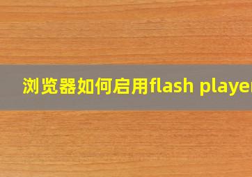 浏览器如何启用flash player